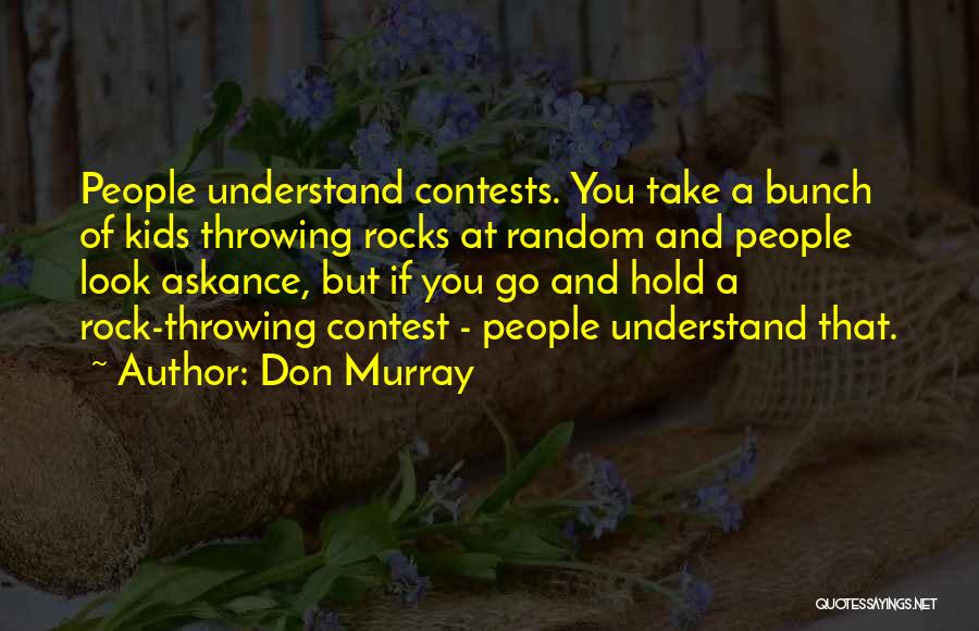 Don Murray Quotes: People Understand Contests. You Take A Bunch Of Kids Throwing Rocks At Random And People Look Askance, But If You