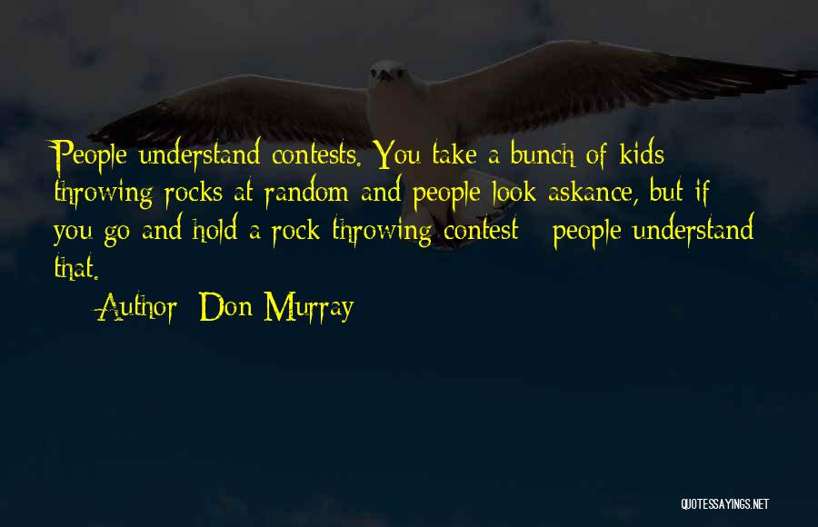 Don Murray Quotes: People Understand Contests. You Take A Bunch Of Kids Throwing Rocks At Random And People Look Askance, But If You