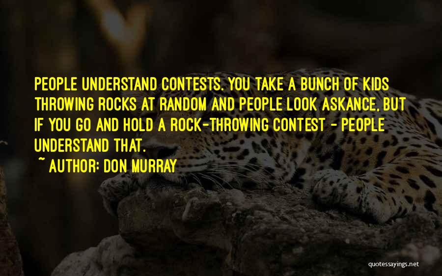 Don Murray Quotes: People Understand Contests. You Take A Bunch Of Kids Throwing Rocks At Random And People Look Askance, But If You