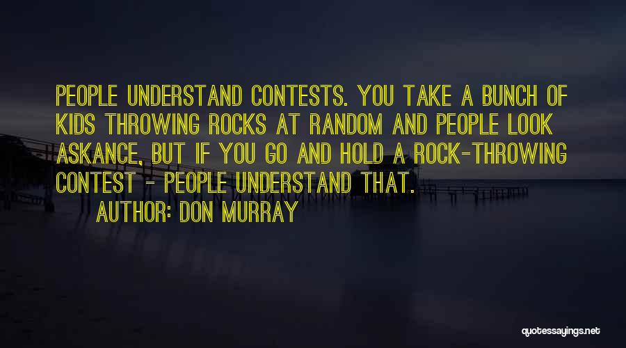 Don Murray Quotes: People Understand Contests. You Take A Bunch Of Kids Throwing Rocks At Random And People Look Askance, But If You