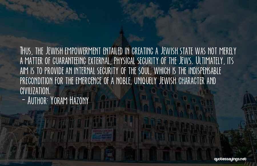Yoram Hazony Quotes: Thus, The Jewish Empowerment Entailed In Creating A Jewish State Was Not Merely A Matter Of Guaranteeing External, Physical Security