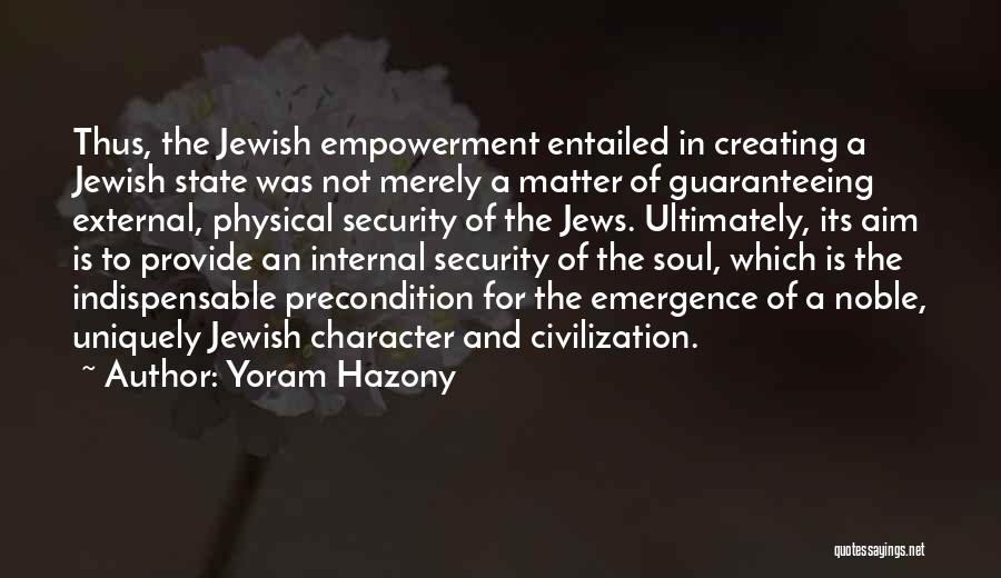 Yoram Hazony Quotes: Thus, The Jewish Empowerment Entailed In Creating A Jewish State Was Not Merely A Matter Of Guaranteeing External, Physical Security