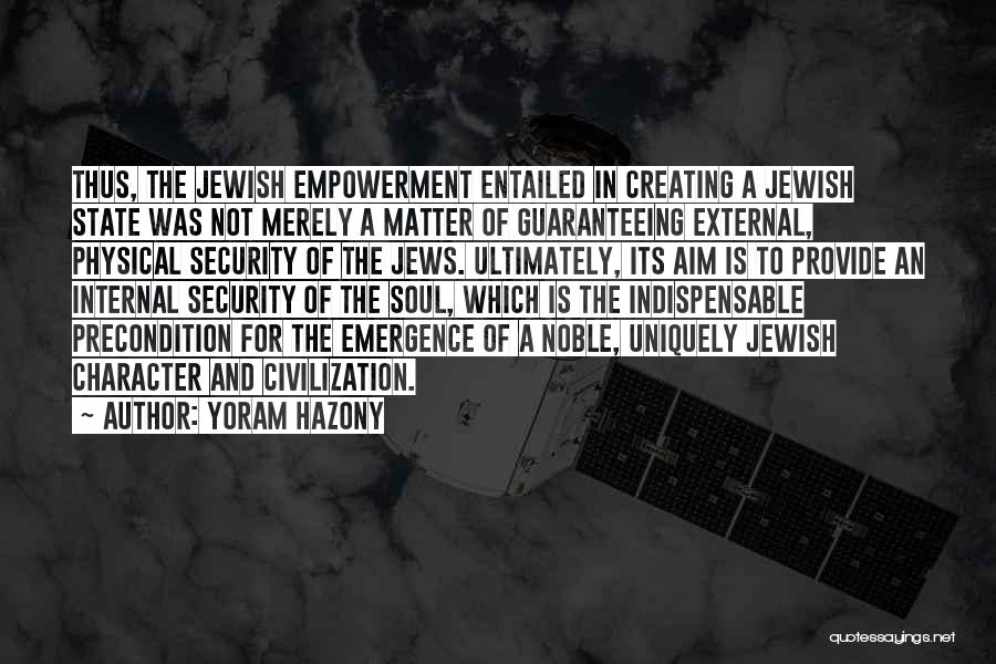 Yoram Hazony Quotes: Thus, The Jewish Empowerment Entailed In Creating A Jewish State Was Not Merely A Matter Of Guaranteeing External, Physical Security