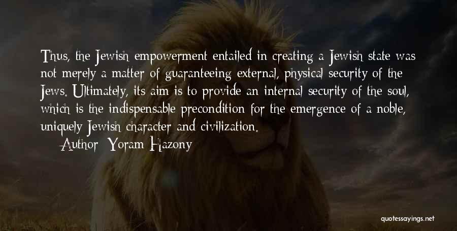 Yoram Hazony Quotes: Thus, The Jewish Empowerment Entailed In Creating A Jewish State Was Not Merely A Matter Of Guaranteeing External, Physical Security