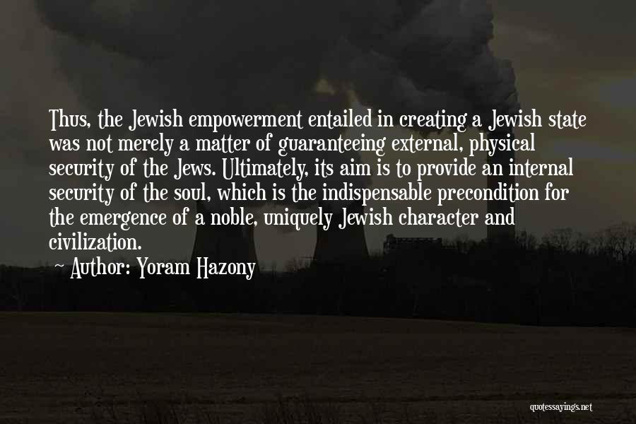 Yoram Hazony Quotes: Thus, The Jewish Empowerment Entailed In Creating A Jewish State Was Not Merely A Matter Of Guaranteeing External, Physical Security