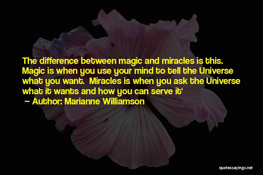 Marianne Williamson Quotes: The Difference Between Magic And Miracles Is This. Magic Is When You Use Your Mind To Tell The Universe What