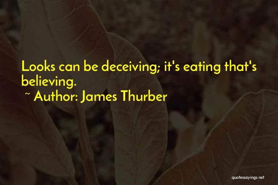 James Thurber Quotes: Looks Can Be Deceiving; It's Eating That's Believing.