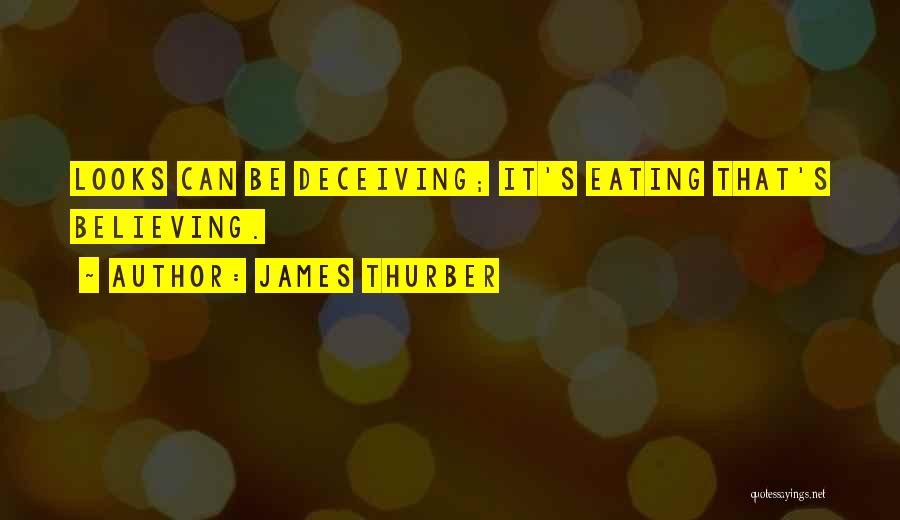 James Thurber Quotes: Looks Can Be Deceiving; It's Eating That's Believing.