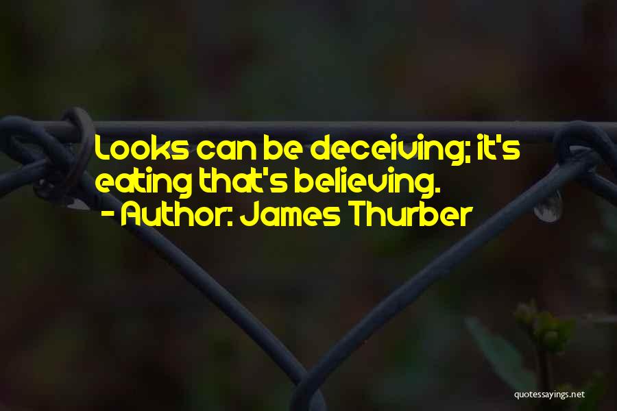 James Thurber Quotes: Looks Can Be Deceiving; It's Eating That's Believing.