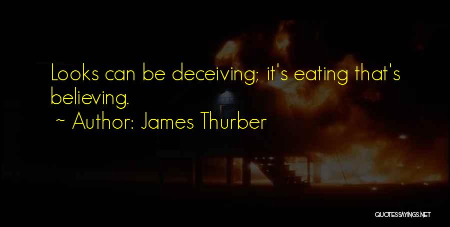 James Thurber Quotes: Looks Can Be Deceiving; It's Eating That's Believing.