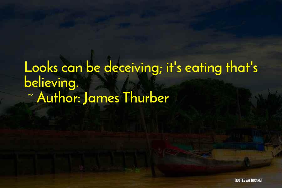 James Thurber Quotes: Looks Can Be Deceiving; It's Eating That's Believing.