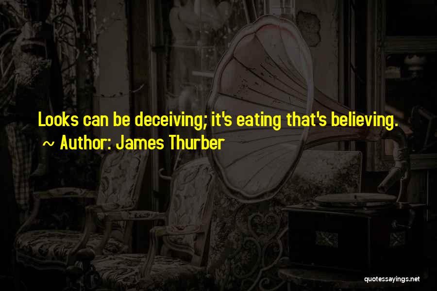 James Thurber Quotes: Looks Can Be Deceiving; It's Eating That's Believing.