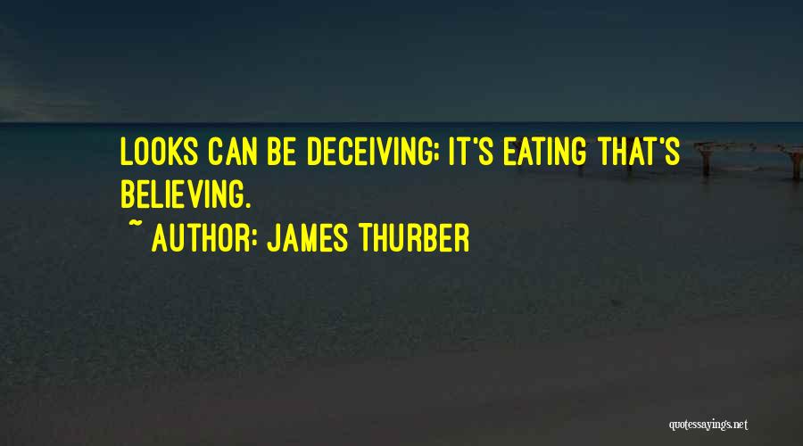 James Thurber Quotes: Looks Can Be Deceiving; It's Eating That's Believing.