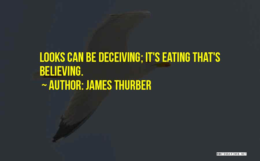 James Thurber Quotes: Looks Can Be Deceiving; It's Eating That's Believing.