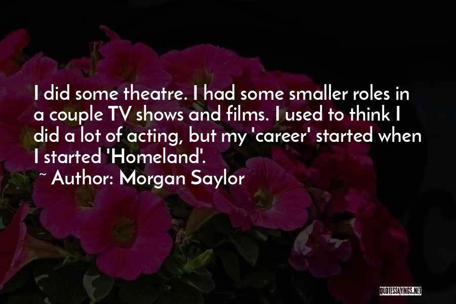 Morgan Saylor Quotes: I Did Some Theatre. I Had Some Smaller Roles In A Couple Tv Shows And Films. I Used To Think