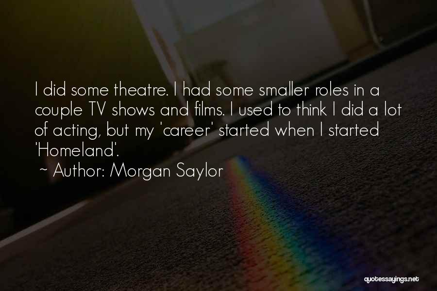 Morgan Saylor Quotes: I Did Some Theatre. I Had Some Smaller Roles In A Couple Tv Shows And Films. I Used To Think