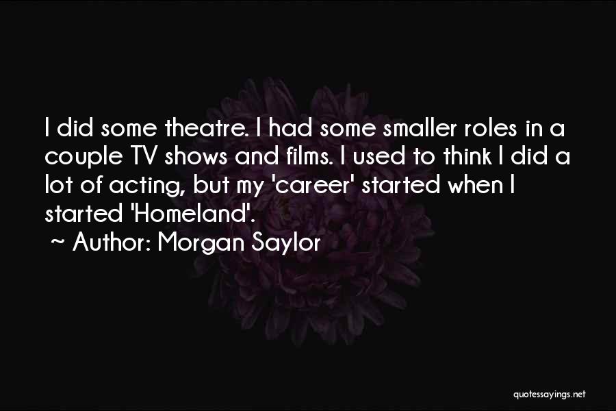 Morgan Saylor Quotes: I Did Some Theatre. I Had Some Smaller Roles In A Couple Tv Shows And Films. I Used To Think