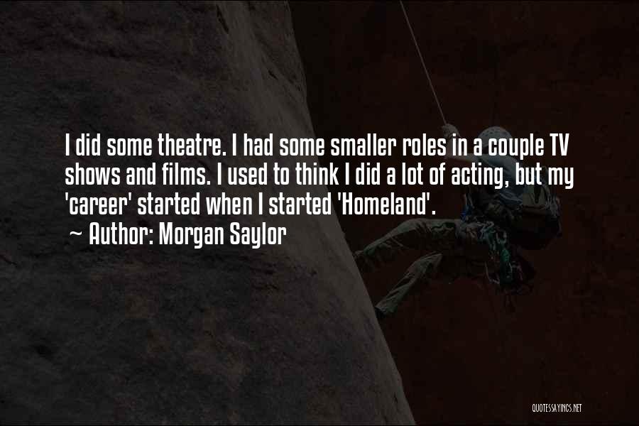 Morgan Saylor Quotes: I Did Some Theatre. I Had Some Smaller Roles In A Couple Tv Shows And Films. I Used To Think
