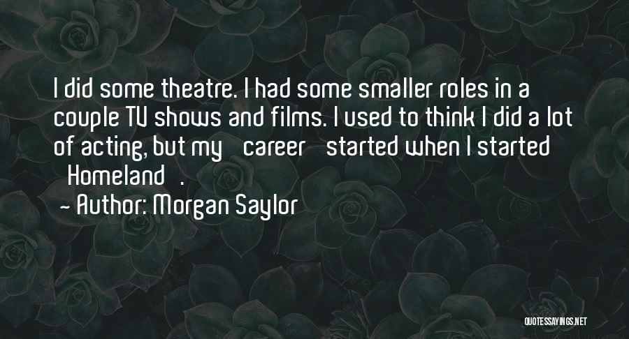 Morgan Saylor Quotes: I Did Some Theatre. I Had Some Smaller Roles In A Couple Tv Shows And Films. I Used To Think
