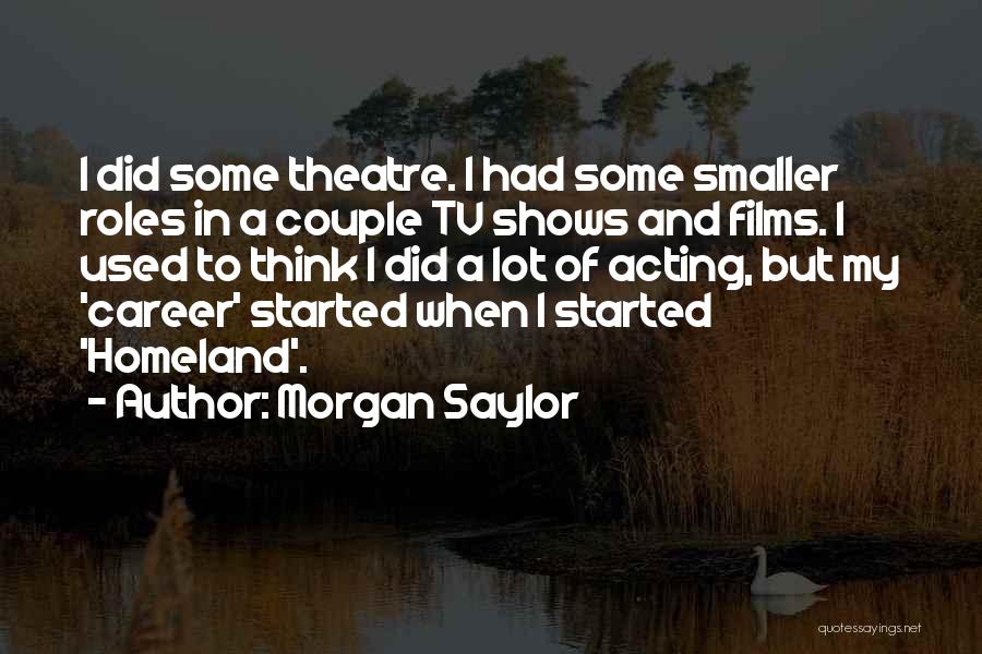 Morgan Saylor Quotes: I Did Some Theatre. I Had Some Smaller Roles In A Couple Tv Shows And Films. I Used To Think