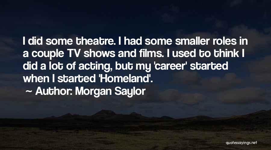 Morgan Saylor Quotes: I Did Some Theatre. I Had Some Smaller Roles In A Couple Tv Shows And Films. I Used To Think