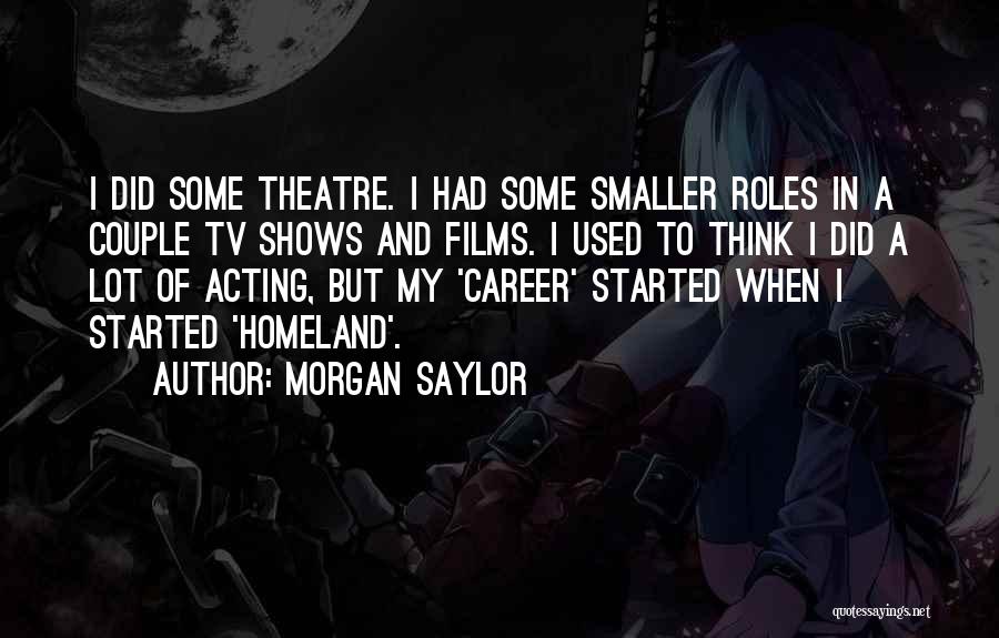 Morgan Saylor Quotes: I Did Some Theatre. I Had Some Smaller Roles In A Couple Tv Shows And Films. I Used To Think