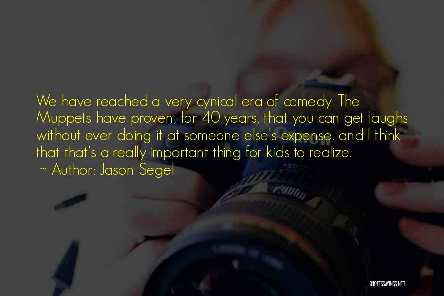 Jason Segel Quotes: We Have Reached A Very Cynical Era Of Comedy. The Muppets Have Proven, For 40 Years, That You Can Get