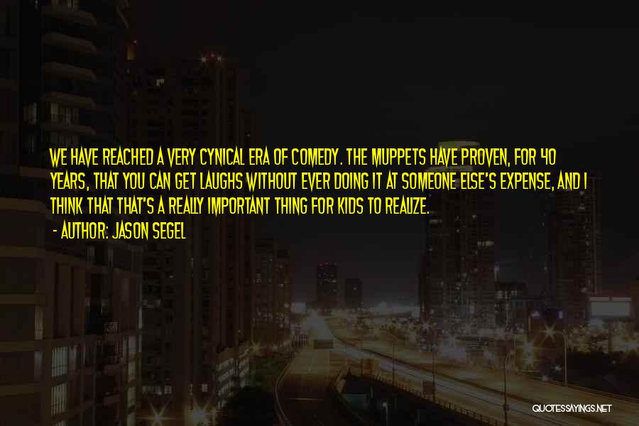Jason Segel Quotes: We Have Reached A Very Cynical Era Of Comedy. The Muppets Have Proven, For 40 Years, That You Can Get