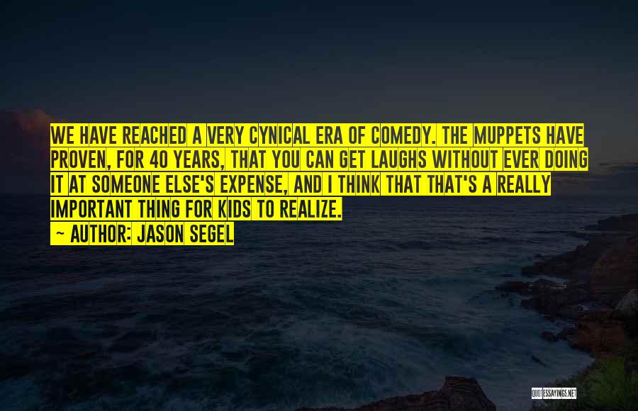Jason Segel Quotes: We Have Reached A Very Cynical Era Of Comedy. The Muppets Have Proven, For 40 Years, That You Can Get