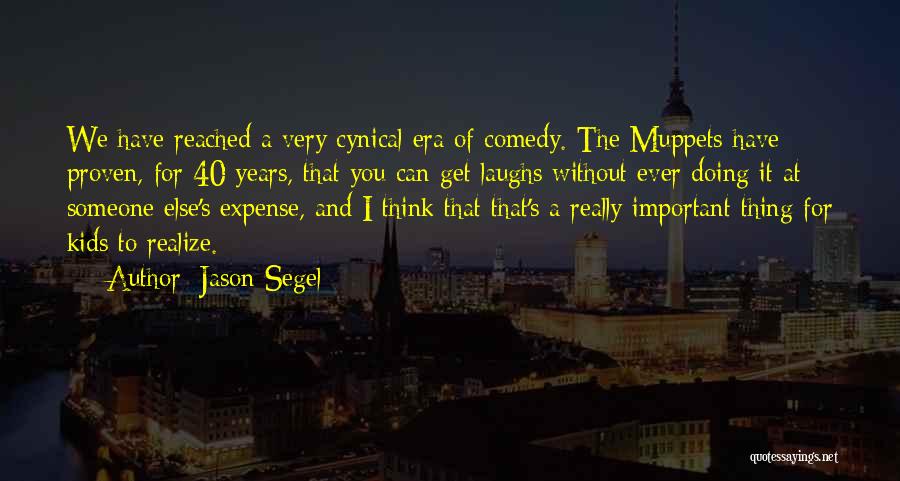 Jason Segel Quotes: We Have Reached A Very Cynical Era Of Comedy. The Muppets Have Proven, For 40 Years, That You Can Get