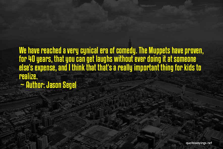 Jason Segel Quotes: We Have Reached A Very Cynical Era Of Comedy. The Muppets Have Proven, For 40 Years, That You Can Get
