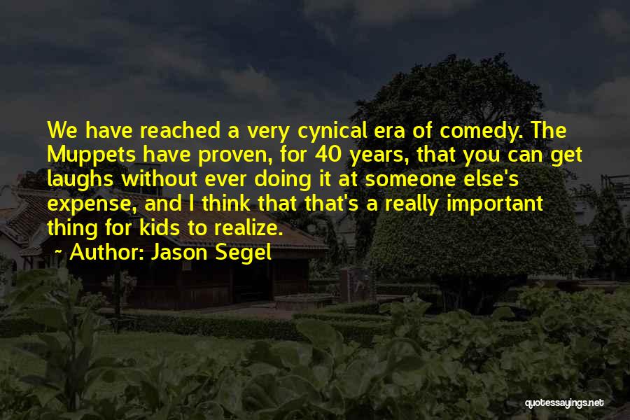 Jason Segel Quotes: We Have Reached A Very Cynical Era Of Comedy. The Muppets Have Proven, For 40 Years, That You Can Get