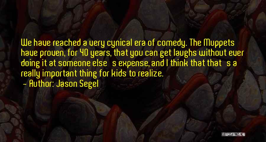 Jason Segel Quotes: We Have Reached A Very Cynical Era Of Comedy. The Muppets Have Proven, For 40 Years, That You Can Get