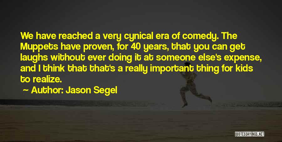 Jason Segel Quotes: We Have Reached A Very Cynical Era Of Comedy. The Muppets Have Proven, For 40 Years, That You Can Get
