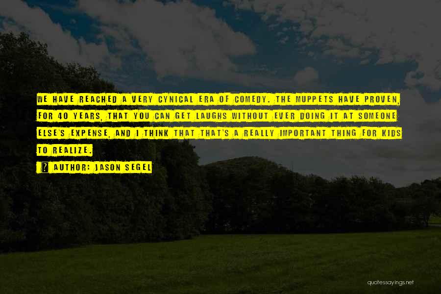 Jason Segel Quotes: We Have Reached A Very Cynical Era Of Comedy. The Muppets Have Proven, For 40 Years, That You Can Get