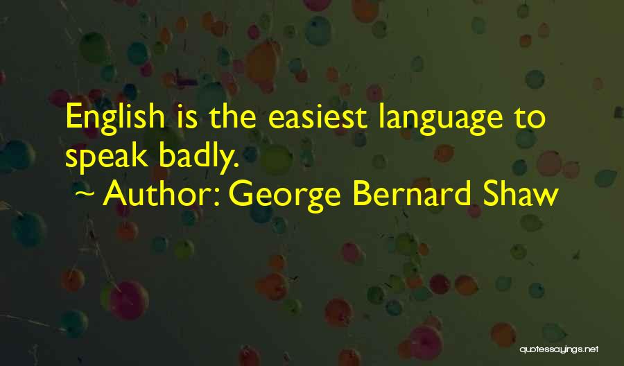 George Bernard Shaw Quotes: English Is The Easiest Language To Speak Badly.