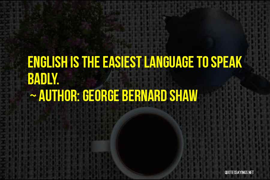 George Bernard Shaw Quotes: English Is The Easiest Language To Speak Badly.