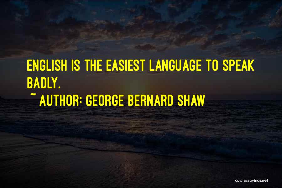 George Bernard Shaw Quotes: English Is The Easiest Language To Speak Badly.