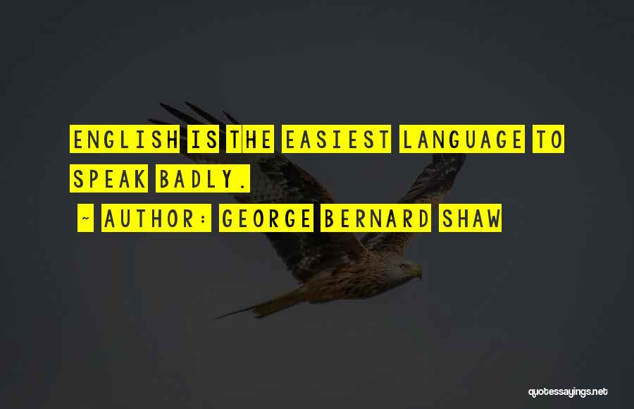 George Bernard Shaw Quotes: English Is The Easiest Language To Speak Badly.