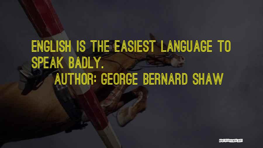 George Bernard Shaw Quotes: English Is The Easiest Language To Speak Badly.