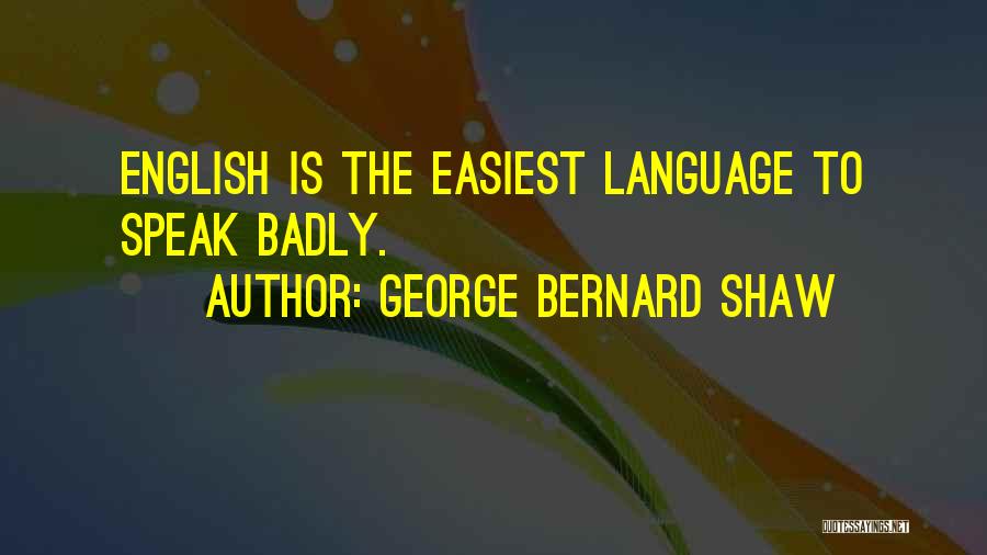 George Bernard Shaw Quotes: English Is The Easiest Language To Speak Badly.
