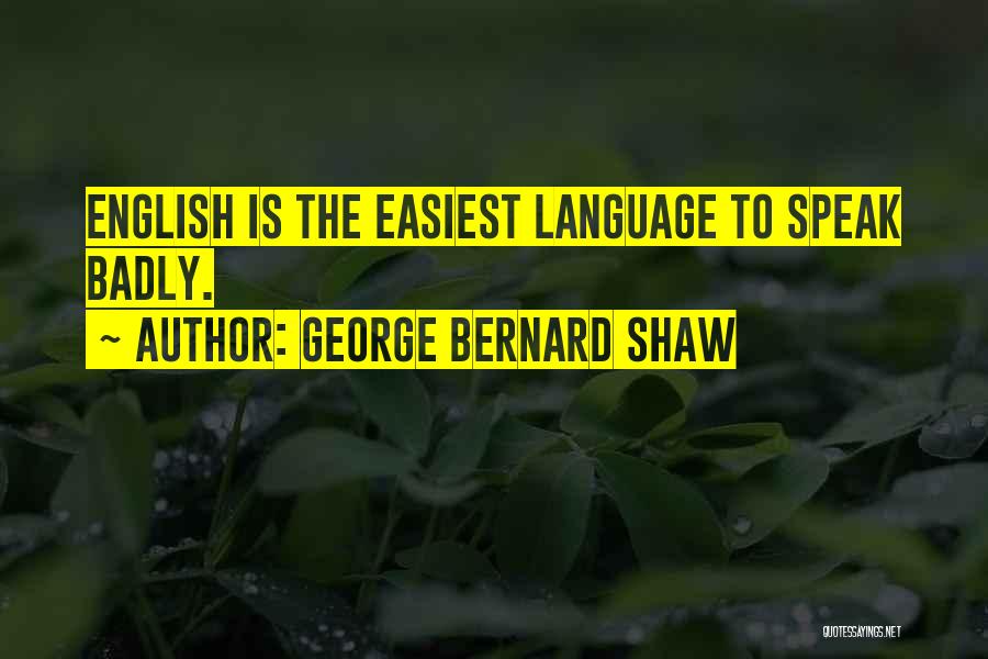 George Bernard Shaw Quotes: English Is The Easiest Language To Speak Badly.