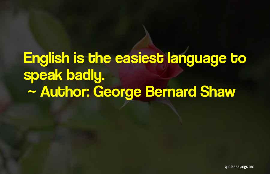 George Bernard Shaw Quotes: English Is The Easiest Language To Speak Badly.