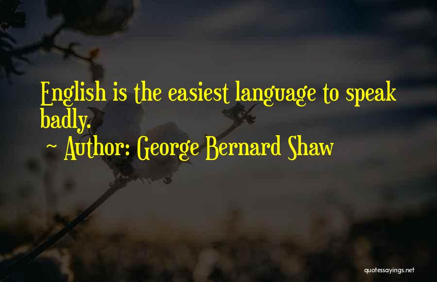 George Bernard Shaw Quotes: English Is The Easiest Language To Speak Badly.