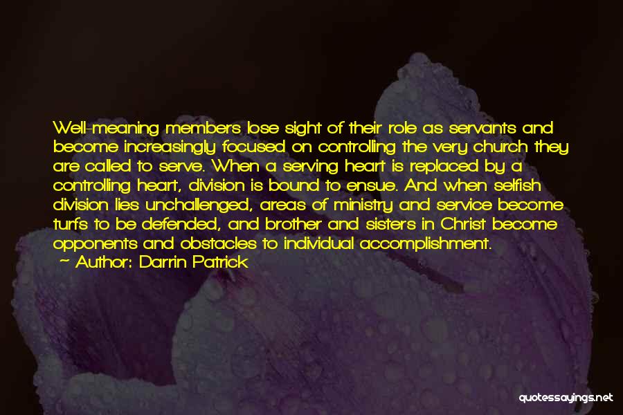 Darrin Patrick Quotes: Well-meaning Members Lose Sight Of Their Role As Servants And Become Increasingly Focused On Controlling The Very Church They Are