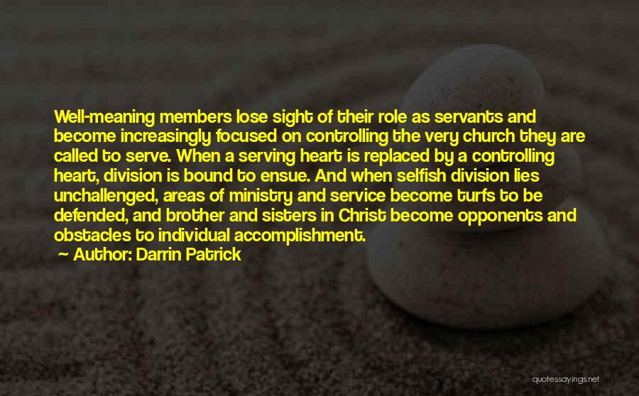 Darrin Patrick Quotes: Well-meaning Members Lose Sight Of Their Role As Servants And Become Increasingly Focused On Controlling The Very Church They Are