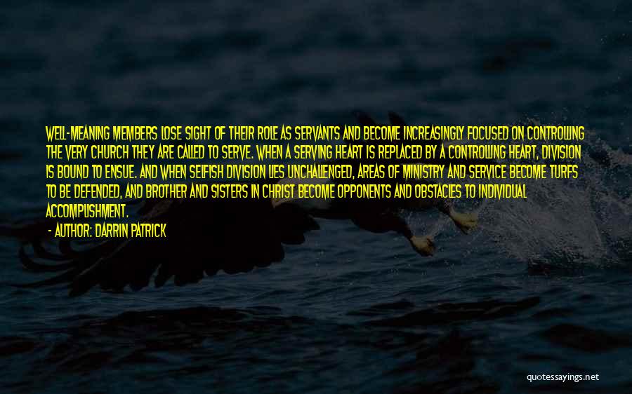 Darrin Patrick Quotes: Well-meaning Members Lose Sight Of Their Role As Servants And Become Increasingly Focused On Controlling The Very Church They Are