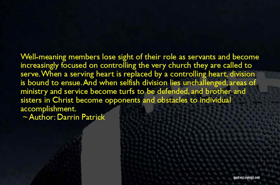 Darrin Patrick Quotes: Well-meaning Members Lose Sight Of Their Role As Servants And Become Increasingly Focused On Controlling The Very Church They Are