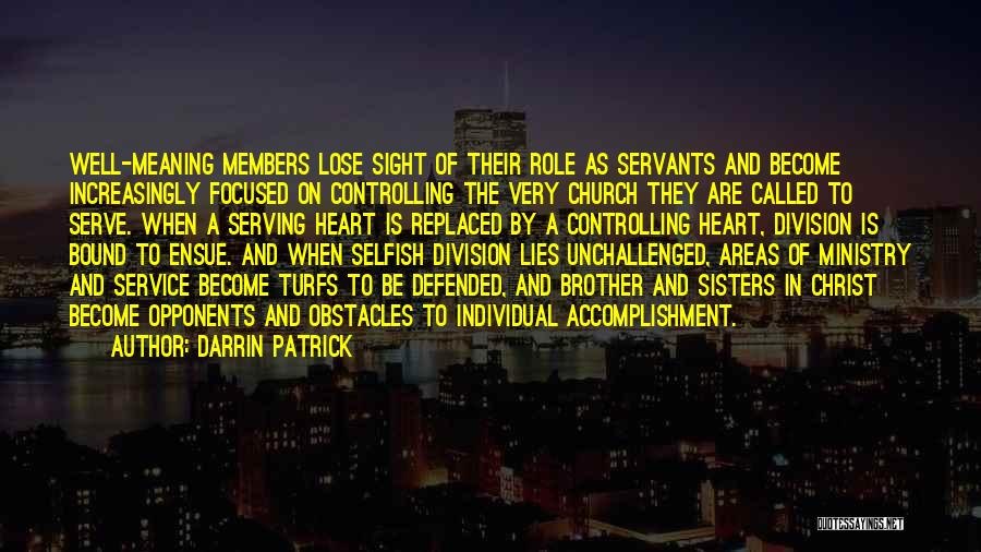 Darrin Patrick Quotes: Well-meaning Members Lose Sight Of Their Role As Servants And Become Increasingly Focused On Controlling The Very Church They Are