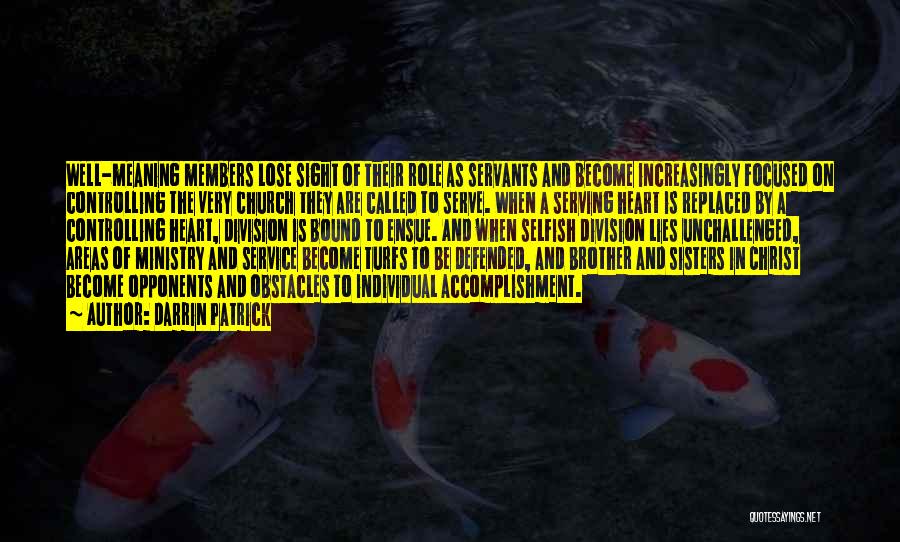 Darrin Patrick Quotes: Well-meaning Members Lose Sight Of Their Role As Servants And Become Increasingly Focused On Controlling The Very Church They Are